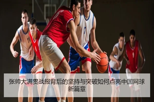 张帅大满贯战报背后的坚持与突破如何点亮中国网球新篇章