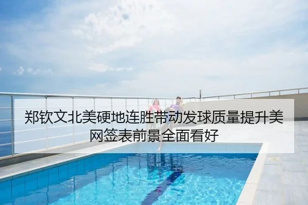 郑钦文北美硬地连胜带动发球质量提升美网签表前景全面看好