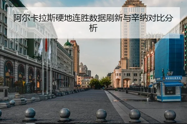 阿尔卡拉斯硬地连胜数据刷新与辛纳对比分析