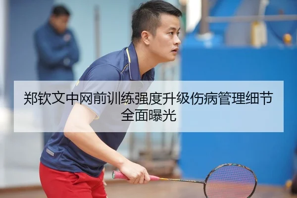 郑钦文中网前训练强度升级伤病管理细节全面曝光